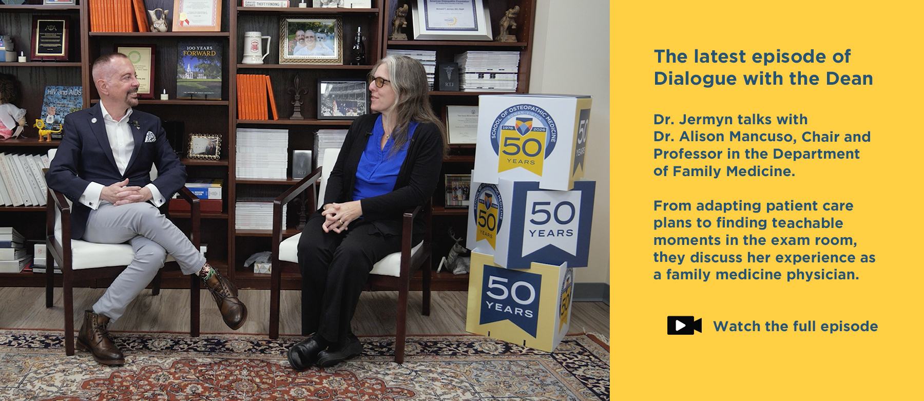 The latest episode of Dialogue with the Dean. Dr. Jermyn talks with Dr. Alison Mancuso, Chair and Professor in the Department of Family Medicine. From adapting patient care plans to finding teachable moments in the exam room, they discuss her experience as a family medicine physician. Click to watch the full episode. Photo of Dr. Jermyn talking with Dr. Alison Mancuso in his office.