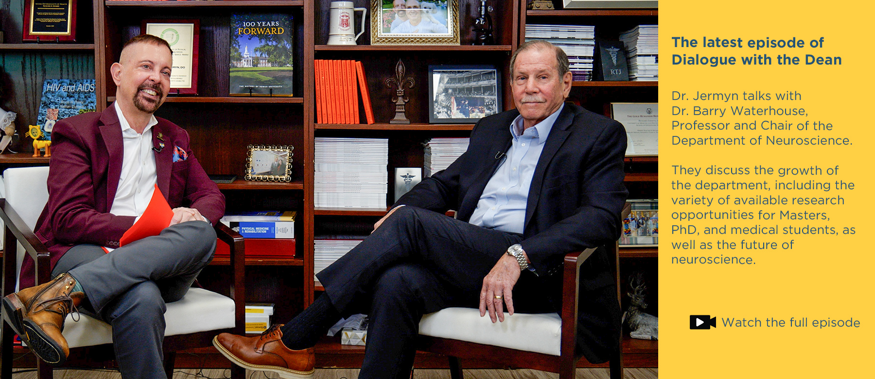 The latest episode of Dialogue with the Dean.Dr. Jermyn talks with Dr. Barry Waterhouse, Professor and Chair of the Department of Neuroscience. They discuss the growth of the department, including the variety of available research opportunities for Masters, PhD, and medical students, as well as the future of neuroscience. Click to watch the full episode. Photo of Dr. Jermyn and Dr. Barry Waterhouse sitting in front of the bookcase in Jermyn's office while recording the vodcast.